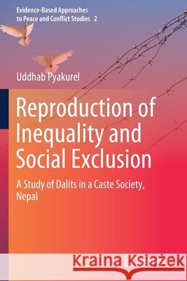 Reproduction of Inequality and Social Exclusion: A Study of Dalits in a Caste Society, Nepal Uddhab Pyakurel 9789811589102 Springer