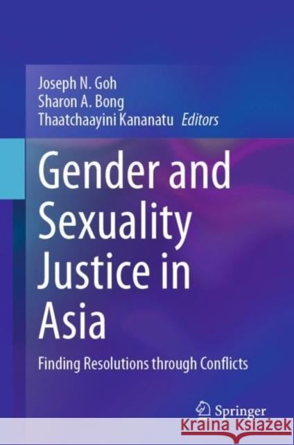 Gender and Sexuality Justice in Asia: Finding Resolutions Through Conflicts Joseph N. Goh Sharon A. Bong Thaatchaayini Kananatu 9789811589157