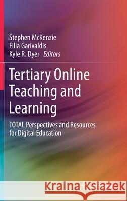 Tertiary Online Teaching and Learning: Total Perspectives and Resources for Digital Education Stephen Paul McKenzie Filia Garivaldis Kyle Dyer 9789811589270