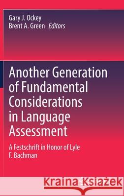 Another Generation of Fundamental Considerations in Language Assessment: A Festschrift in Honor of Lyle F. Bachman Ockey, Gary J. 9789811589515 Springer