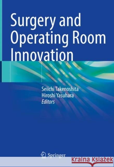 Surgery and Operating Room Innovation Seiichi Takenoshita Hiroshi Yasuhara 9789811589782 Springer