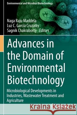 Advances in the Domain of Environmental Biotechnology: Microbiological Developments in Industries, Wastewater Treatment and Agriculture Naga Raju Maddela Luz C. Garc 9789811590016 Springer