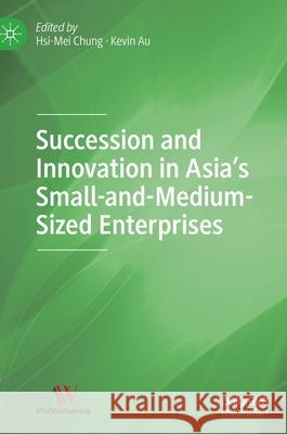 Succession and Innovation in Asia's Small-And-Medium-Sized Enterprises Hsi-Mei Chung Kevin Au 9789811590146 Palgrave MacMillan