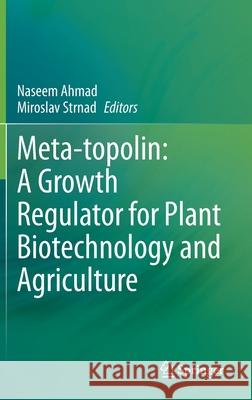 Meta-Topolin: A Growth Regulator for Plant Biotechnology and Agriculture Naseem Ahmad Miroslav Strnad 9789811590450