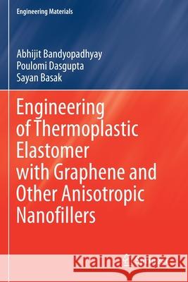 Engineering of Thermoplastic Elastomer with Graphene and Other Anisotropic Nanofillers Abhijit Bandyopadhyay Poulomi Dasgupta Sayan Basak 9789811590870