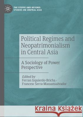 Political Regimes and Neopatrimonialism in Central Asia: A Sociology of Power Perspective Ferran Izquierdo-Brichs Francesc Serra-Massansalvador 9789811590955 Palgrave MacMillan
