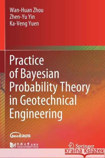 Practice of Bayesian Probability Theory in Geotechnical Engineering Wan-Huan Zhou, Yin, Zhen-Yu, Ka-Veng Yuen 9789811591075 Springer Singapore