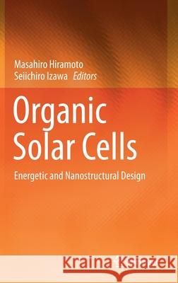 Organic Solar Cells: Energetic and Nanostructural Design Masahiro Hiramoto Seiichiro Izawa 9789811591129 Springer