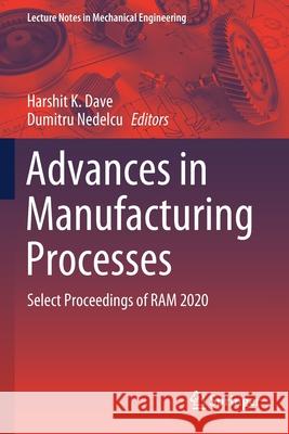 Advances in Manufacturing Processes: Select Proceedings of RAM 2020 Harshit K. Dave Dumitru Nedelcu 9789811591198 Springer