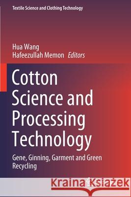 Cotton Science and Processing Technology: Gene, Ginning, Garment and Green Recycling Wang, Hua 9789811591716