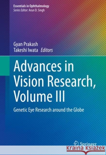 Advances in Vision Research, Volume III: Genetic Eye Research Around the Globe Gyan Prakash Takeshi Iwata 9789811591839 Springer