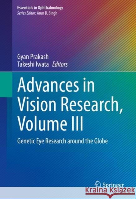 Advances in Vision Research, Volume III: Genetic Eye Research Around the Globe Gyan Prakash Takeshi Iwata 9789811591839