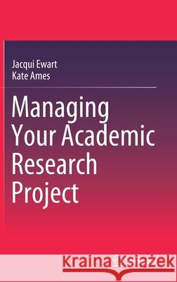 Managing Your Academic Research Project Jacqui Ewart Kate Ames 9789811591914 Springer