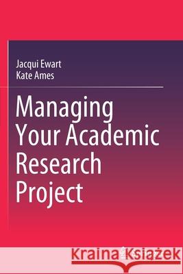 Managing Your Academic Research Project Jacqui Ewart, Kate Ames 9789811591945