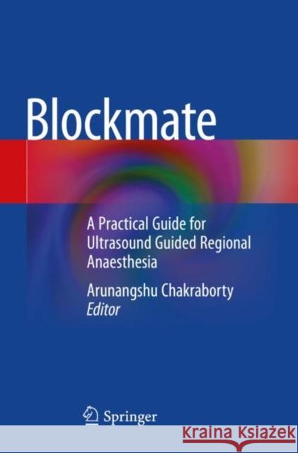 Blockmate: A Practical Guide for Ultrasound Guided Regional Anaesthesia Chakraborty, Arunangshu 9789811592041 Springer Singapore