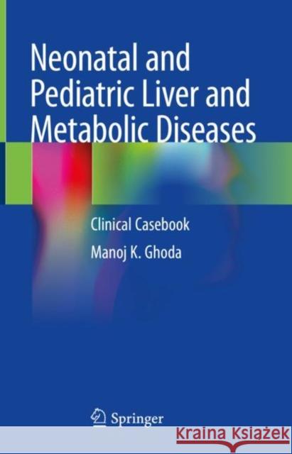 Neonatal and Pediatric Liver and Metabolic Diseases: Clinical Casebook Manoj K. Ghoda 9789811592300 Springer