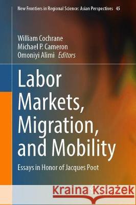 Labor Markets, Migration, and Mobility: Essays in Honor of Jacques Poot William Cochrane Michael P. Cameron Omoniyi Alimi 9789811592744 Springer