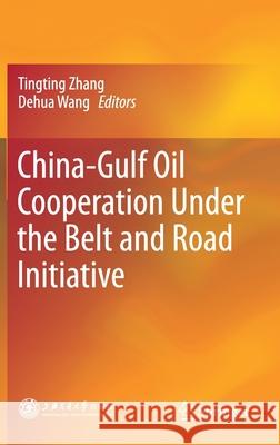 China-Gulf Oil Cooperation Under the Belt and Road Initiative Tingting Zhang Dehua Wang 9789811592829