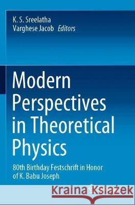 Modern Perspectives in Theoretical Physics: 80th Birthday Festschrift in Honor of K. Babu Joseph K. S. Sreelatha Varghese Jacob 9789811593154 Springer