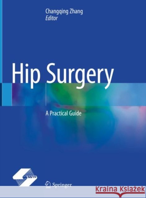 Hip Surgery: A Practical Guide Changqing Zhang 9789811593307