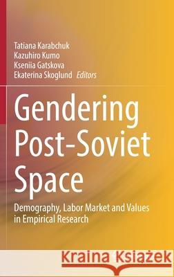 Gendering Post-Soviet Space: Demography, Labor Market and Values in Empirical Research Tatiana Karabchuk Kazuhiro Kumo Ekaterina Skoglund 9789811593574 Springer