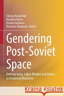 Gendering Post-Soviet Space: Demography, Labor Market and Values in Empirical Research Tatiana Karabchuk Kazuhiro Kumo Kseniia Gatskova 9789811593604 Springer