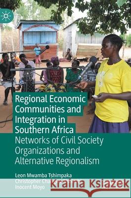 Regional Economic Communities and Integration in Southern Africa: Networks of Civil Society Organizations and Alternative Regionalism Leon Mwamba Tshimpaka Christopher Changwe Nshimbi Inocent Moyo 9789811593871 Palgrave MacMillan