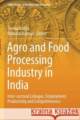 Agro and Food Processing Industry in India: Inter-Sectoral Linkages, Employment, Productivity and Competitiveness Bathla, Seema 9789811594700 Springer