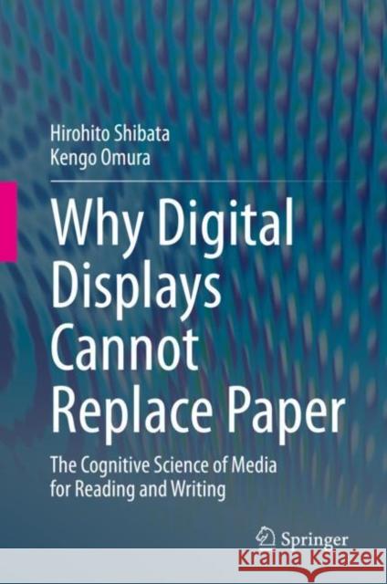 Why Digital Displays Cannot Replace Paper: The Cognitive Science of Media for Reading and Writing Hirohito Shibata Kengo Omura 9789811594755 Springer