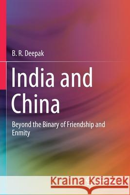 India and China: Beyond the Binary of Friendship and Enmity Deepak, B. R. 9789811595028 Springer Singapore