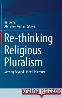 Re-Thinking Religious Pluralism: Moving Beyond Liberal Tolerance Bindu Puri Abhishek Kumar 9789811595394 Springer