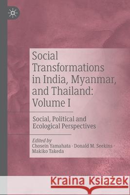 Social Transformations in India, Myanmar, and Thailand: Volume I: Social, Political and Ecological Perspectives Yamahata, Chosein 9789811596186 Springer Singapore