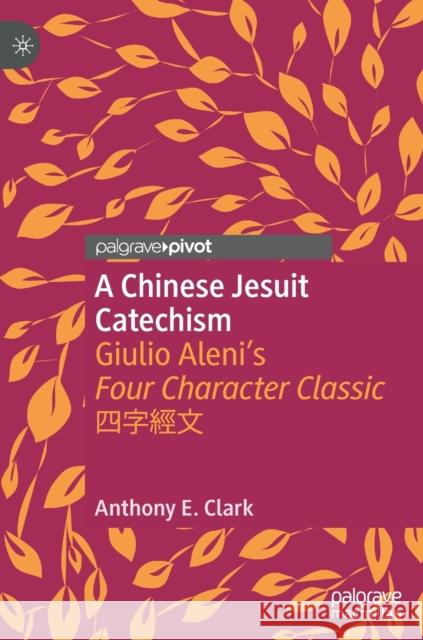 A Chinese Jesuit Catechism: Giulio Aleni's Four Character Classic 四字經文 Clark, Anthony E. 9789811596230 Palgrave MacMillan