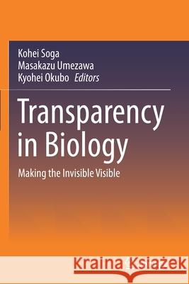 Transparency in Biology: Making the Invisible Visible Kohei Soga Masakazu Umezawa Kyohei Okubo 9789811596292 Springer