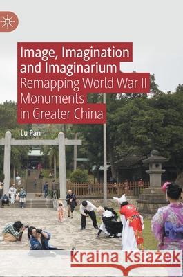 Image, Imagination and Imaginarium: Remapping World War II Monuments in Greater China Pan, Lu 9789811596735 Palgrave MacMillan