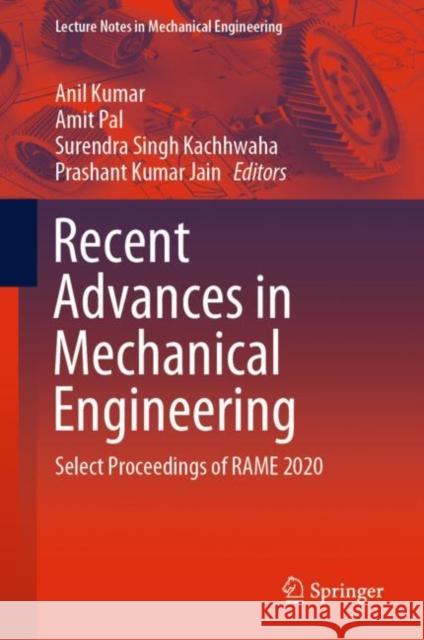 Recent Advances in Mechanical Engineering: Select Proceedings of Rame 2020 Amit Pal Anil Kumar Surendra Singh Kachhwaha 9789811596773 Springer