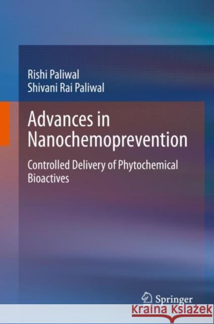 Advances in Nanochemoprevention: Controlled Delivery of Phytochemical Bioactives Rishi Paliwal Shivani Rai Paliwal 9789811596919