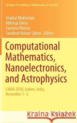 Computational Mathematics, Nanoelectronics, and Astrophysics: Cmna 2018, Indore, India, November 1-3 Mukherjee, Shaibal 9789811597077 Springer