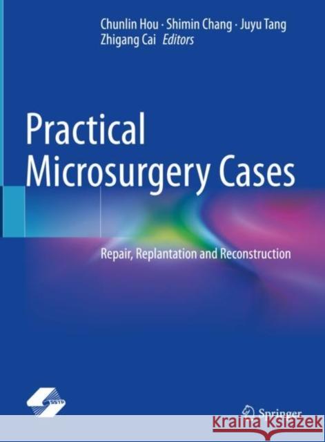 Practical Microsurgery Cases: Repair, Replantation and Reconstruction Chunlin Hou Shimin Chang Juyu Tang 9789811597152