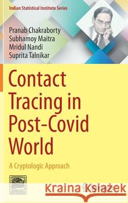 Contact Tracing in Post-Covid World: A Cryptologic Approach Pranab Chakraborty Subhamoy Maitra Mridul Nandi 9789811597268
