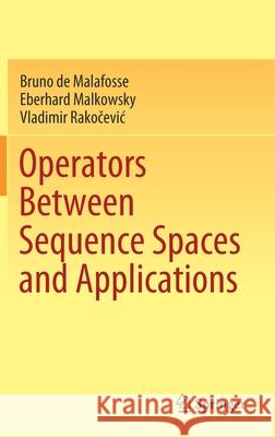 Operators Between Sequence Spaces and Applications Bruno de Malafosse Eberhard Malkowsky Vladimir Rakočevic 9789811597411 Springer