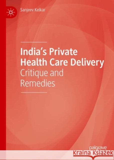 India's Private Health Care Delivery: Critique and Remedies Sanjeev Kelkar 9789811597770 Palgrave MacMillan