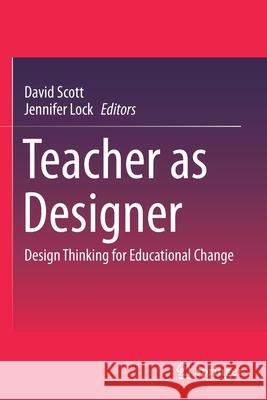 Teacher as Designer: Design Thinking for Educational Change Scott, David 9789811597916