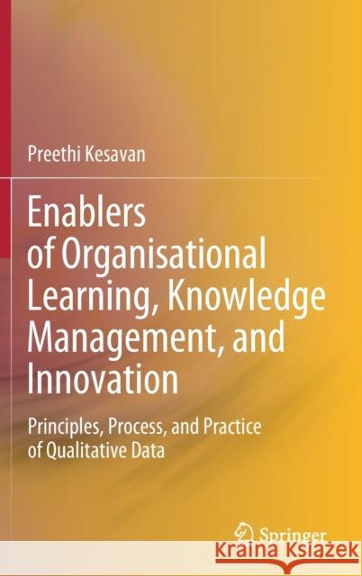 Enablers of Organisational Learning, Knowledge Management, and Innovation: Principles, Process, and Practice of Qualitative Data Preethi Kesavan 9789811597923 Springer