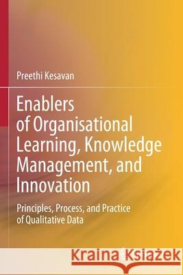 Enablers of Organisational Learning, Knowledge Management, and Innovation: Principles, Process, and Practice of Qualitative Data Kesavan, Preethi 9789811597954