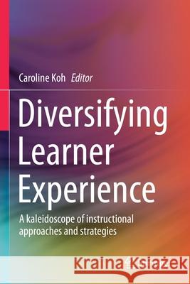 Diversifying Learner Experience: A Kaleidoscope of Instructional Approaches and Strategies Koh, Caroline 9789811598630 Springer