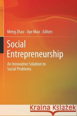 Social Entrepreneurship: An Innovative Solution to Social Problems Meng Zhao Jiye Mao 9789811598838 Springer