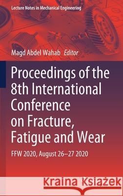 Proceedings of the 8th International Conference on Fracture, Fatigue and Wear: Ffw 2020, August 26-27 2020 Magd Abdel Wahab 9789811598920 Springer