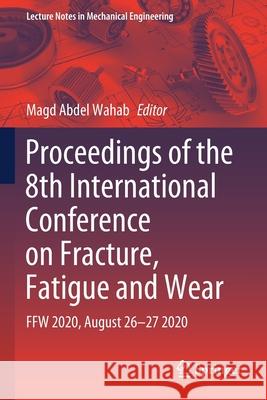 Proceedings of the 8th International Conference on Fracture, Fatigue and Wear: Ffw 2020, August 26-27 2020 Abdel Wahab, Magd 9789811598951 Springer