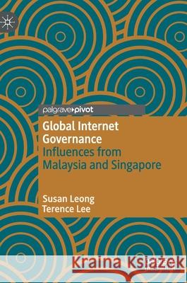 Global Internet Governance: Influences from Malaysia and Singapore Susan Leong Terence Lee 9789811599231 Palgrave Pivot